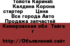 Тойота КаринаЕ, Калдина,Корона стартер 2,0 › Цена ­ 2 700 - Все города Авто » Продажа запчастей   . Кемеровская обл.,Тайга г.